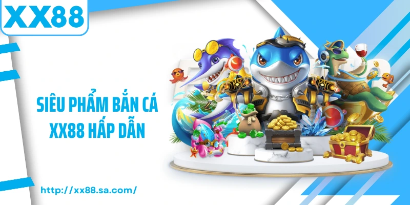 Siêu phẩm bắn cá XX88 hấp dẫn