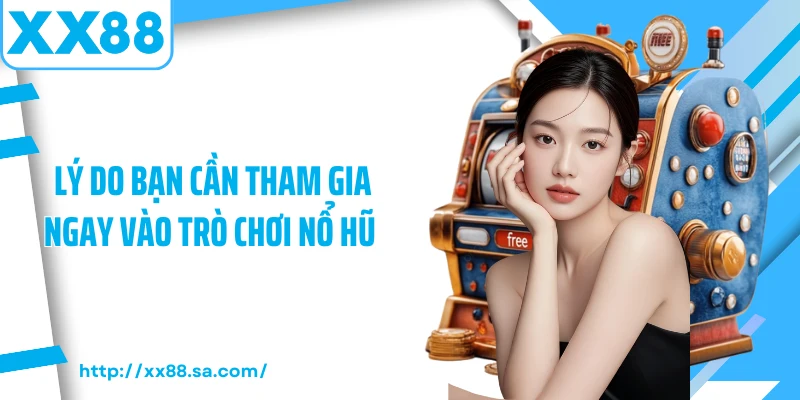 Lý do bạn cần tham gia ngay vào trò chơi nổ hũ 