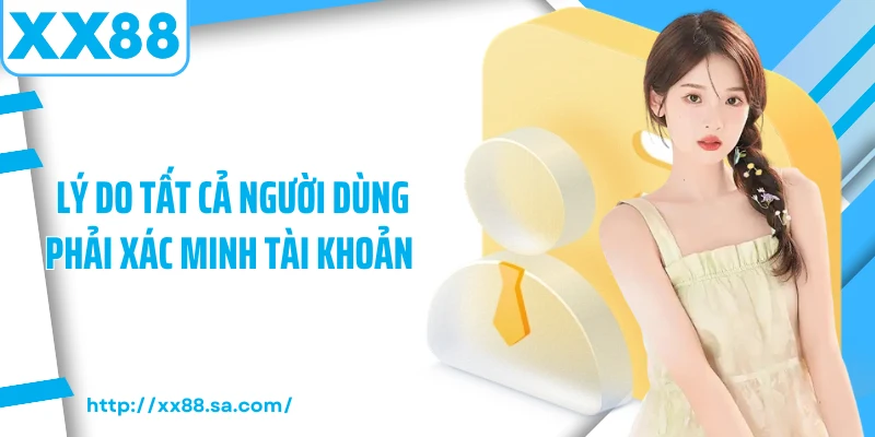 Xác Minh Tài Khoản XX88 - Quy Trình Chi Tiết Dành Cho Bạn 1 Lý do tất cả người dùng phải xác minh tài khoản