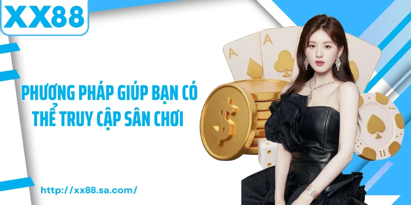 Phương pháp giúp bạn có thể truy cập sân chơi 