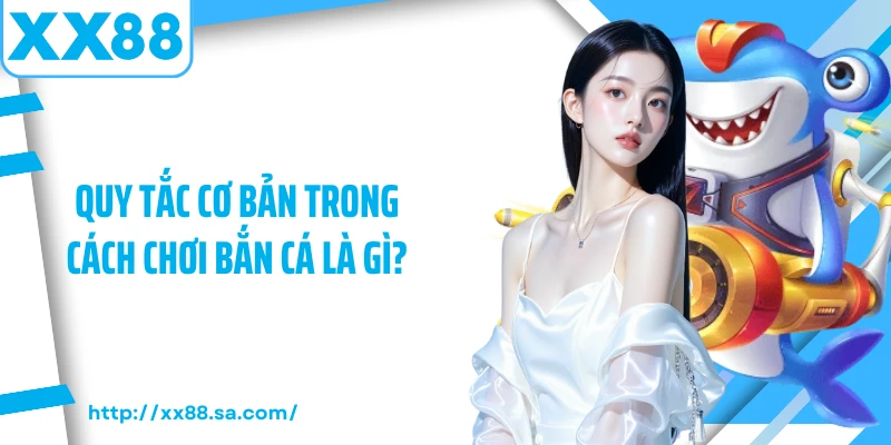 Quy tắc cơ bản trong cách chơi bắn cá là gì?